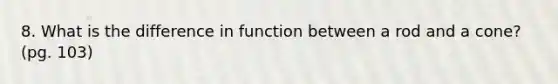 8. What is the difference in function between a rod and a cone? (pg. 103)