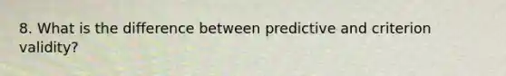 8. What is the difference between predictive and criterion validity?