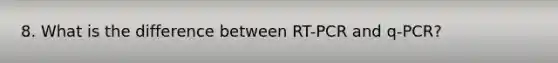 8. What is the difference between RT-PCR and q-PCR?