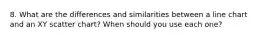 8. What are the differences and similarities between a line chart and an XY scatter chart? When should you use each one?