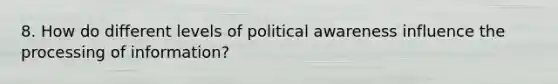 8. How do different levels of political awareness influence the processing of information?