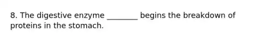 8. The digestive enzyme ________ begins the breakdown of proteins in <a href='https://www.questionai.com/knowledge/kLccSGjkt8-the-stomach' class='anchor-knowledge'>the stomach</a>.