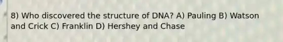 8) Who discovered the structure of DNA? A) Pauling B) Watson and Crick C) Franklin D) Hershey and Chase