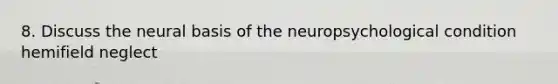 8. Discuss the neural basis of the neuropsychological condition hemifield neglect