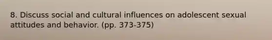 8. Discuss social and cultural influences on adolescent sexual attitudes and behavior. (pp. 373-375)