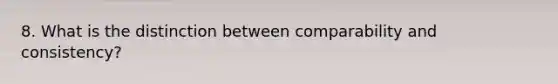 8. What is the distinction between comparability and consistency?