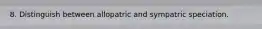 8. Distinguish between allopatric and sympatric speciation.