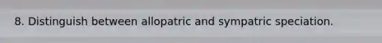 8. Distinguish between allopatric and sympatric speciation.