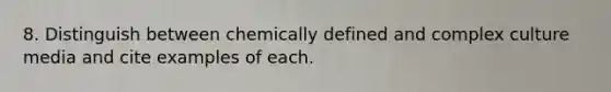 8. Distinguish between chemically defined and complex culture media and cite examples of each.