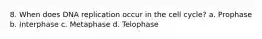 8. When does DNA replication occur in the cell cycle? a. Prophase b. Interphase c. Metaphase d. Telophase