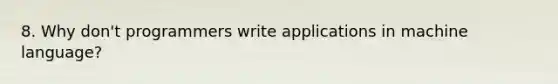 8. Why don't programmers write applications in machine language?