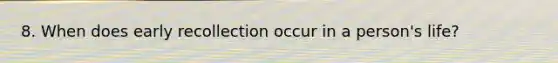 8. When does early recollection occur in a person's life?