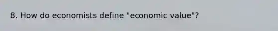 8. How do economists define "economic value"?