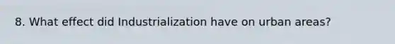 8. What effect did Industrialization have on urban areas?