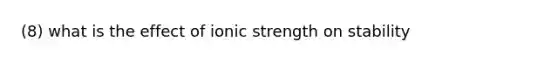 (8) what is the effect of ionic strength on stability