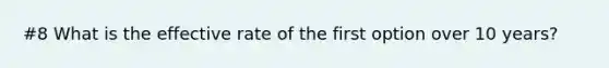 #8 What is the effective rate of the first option over 10 years?