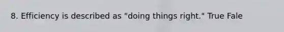 8. Efficiency is described as "doing things right." True Fale