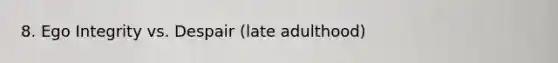 8. Ego Integrity vs. Despair (late adulthood)