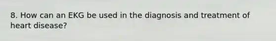 8. How can an EKG be used in the diagnosis and treatment of heart disease?