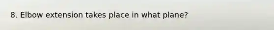 8. Elbow extension takes place in what plane?