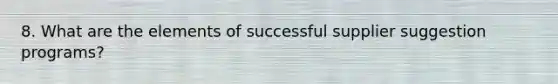 8. What are the elements of successful supplier suggestion programs?