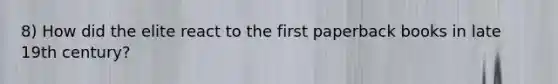 8) How did the elite react to the first paperback books in late 19th century?