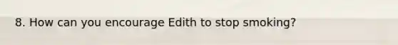 8. How can you encourage Edith to stop smoking?