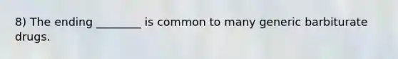 8) The ending ________ is common to many generic barbiturate drugs.