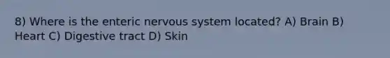 8) Where is the enteric nervous system located? A) Brain B) Heart C) Digestive tract D) Skin