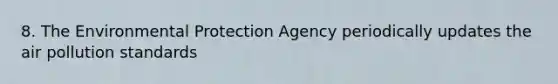 8. The Environmental Protection Agency periodically updates the air pollution standards