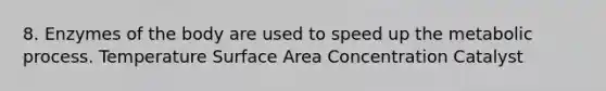 8. Enzymes of the body are used to speed up the metabolic process. Temperature Surface Area Concentration Catalyst