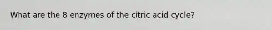 What are the 8 enzymes of the citric acid cycle?