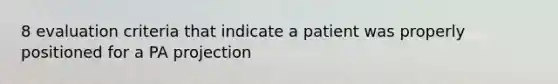 8 evaluation criteria that indicate a patient was properly positioned for a PA projection