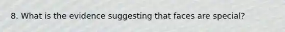 8. What is the evidence suggesting that faces are special?