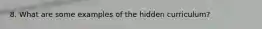 8. What are some examples of the hidden curriculum?