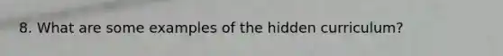 8. What are some examples of the hidden curriculum?