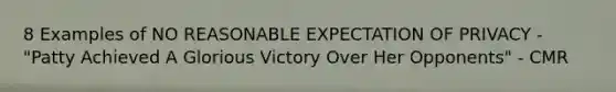 8 Examples of NO REASONABLE EXPECTATION OF PRIVACY - "Patty Achieved A Glorious Victory Over Her Opponents" - CMR