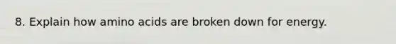 8. Explain how amino acids are broken down for energy.