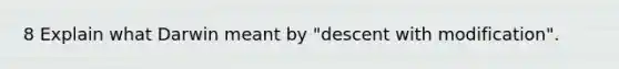 8 Explain what Darwin meant by "descent with modification".