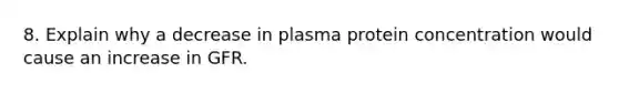 8. Explain why a decrease in plasma protein concentration would cause an increase in GFR.