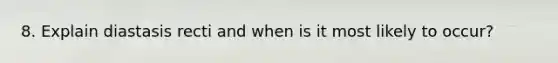 8. Explain diastasis recti and when is it most likely to occur?