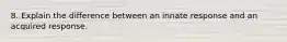 8. Explain the difference between an innate response and an acquired response.