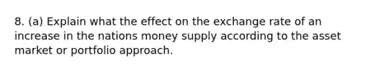 8. (a) Explain what the effect on the exchange rate of an increase in the nations money supply according to the asset market or portfolio approach.