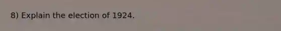8) Explain the election of 1924.