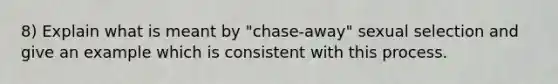 8) Explain what is meant by "chase-away" sexual selection and give an example which is consistent with this process.