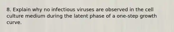 8. Explain why no infectious viruses are observed in the cell culture medium during the latent phase of a one-step growth curve.