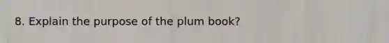 8. Explain the purpose of the plum book?