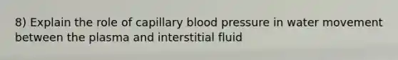 8) Explain the role of capillary blood pressure in water movement between the plasma and interstitial fluid