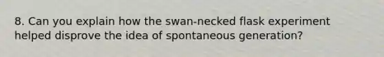 8. Can you explain how the swan-necked flask experiment helped disprove the idea of spontaneous generation?