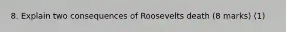 8. Explain two consequences of Roosevelts death (8 marks) (1)